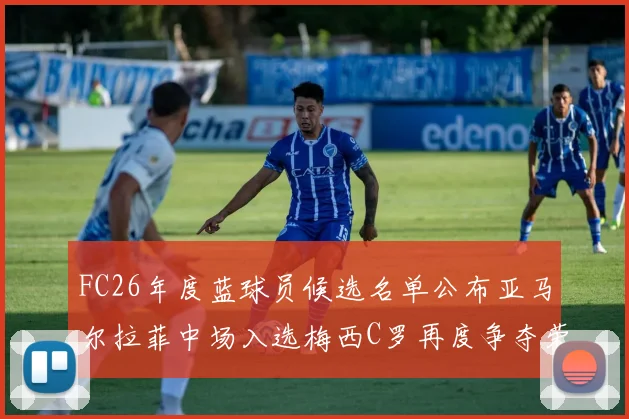 FC26年度蓝球员候选名单公布亚马尔拉菲中场入选梅西C罗再度争夺荣誉