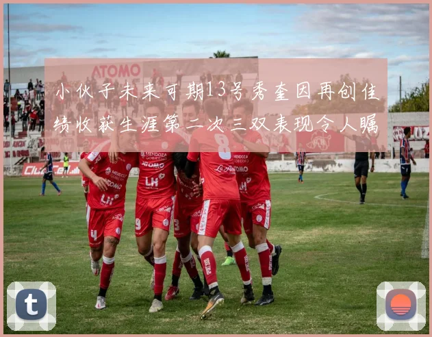 小伙子未来可期13号秀奎因再创佳绩收获生涯第二次三双表现令人瞩目