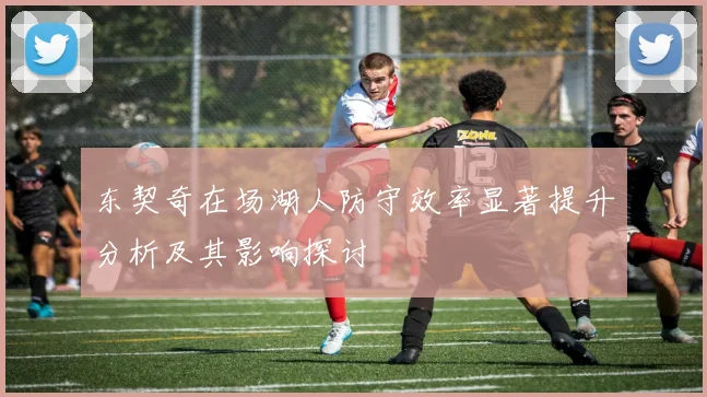 东契奇在场湖人防守效率显著提升分析及其影响探讨