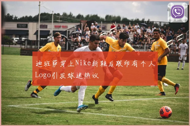 迪班萨穿上Nike新鞋后跟印有个人Logo引发球迷热议
