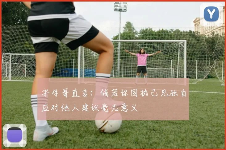 字母哥直言：倘若你固执己见独自应对他人建议毫无意义
