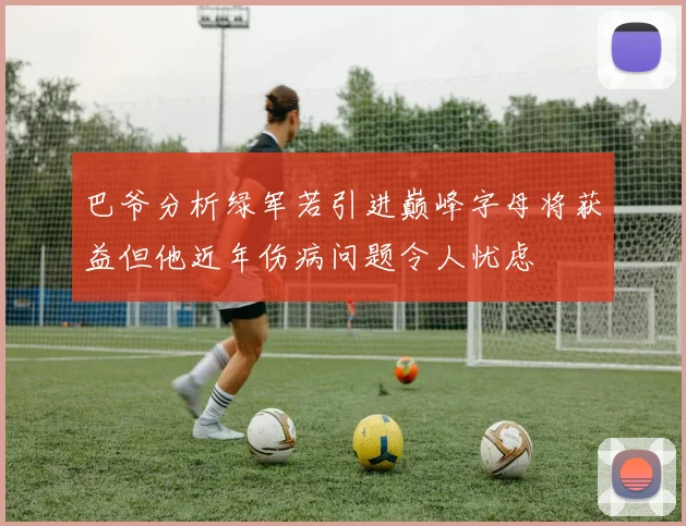巴爷分析绿军若引进巅峰字母将获益但他近年伤病问题令人忧虑
