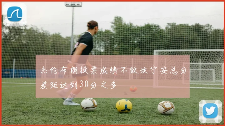 杰伦布朗投票成绩不敌坎宁安总分差距达到30分之多