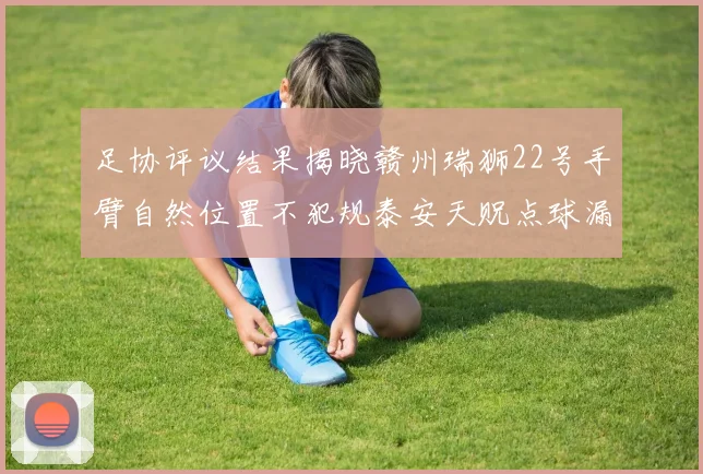 足协评议结果揭晓赣州瑞狮22号手臂自然位置不犯规泰安天贶点球漏判引争议