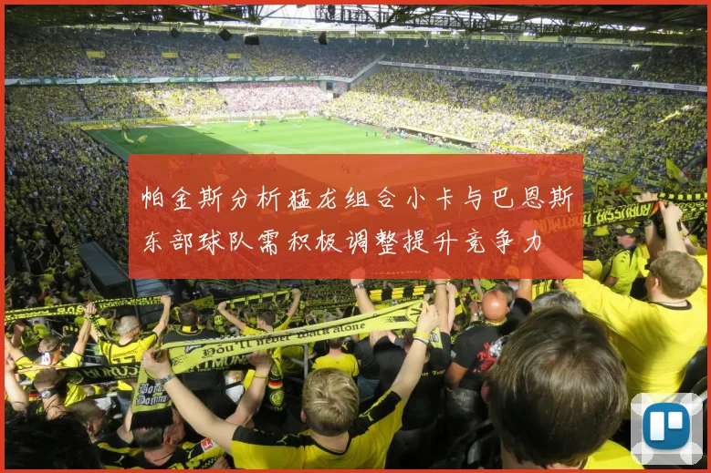 帕金斯分析猛龙组合小卡与巴恩斯东部球队需积极调整提升竞争力