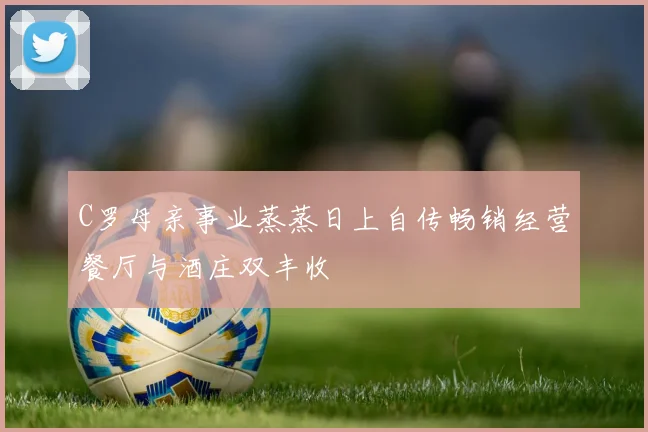 C罗母亲事业蒸蒸日上自传畅销经营餐厅与酒庄双丰收