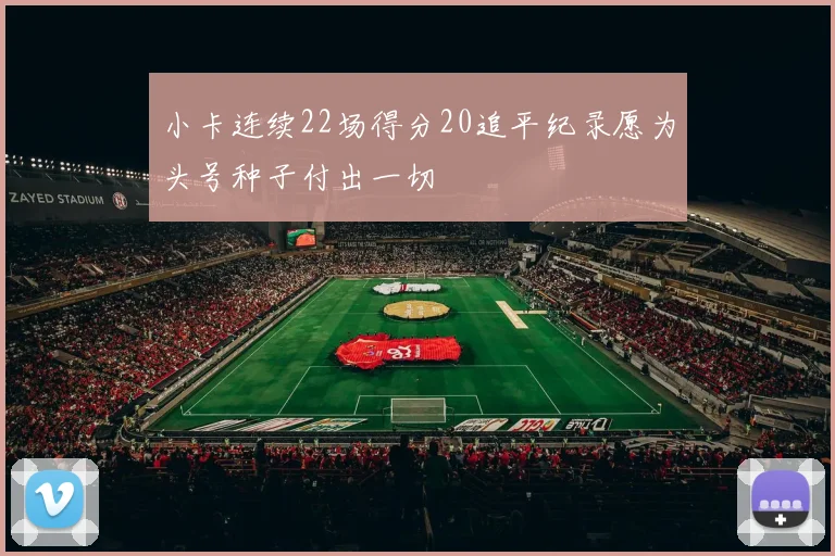 小卡连续22场得分20追平纪录愿为头号种子付出一切